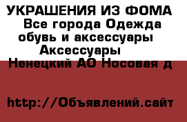 УКРАШЕНИЯ ИЗ ФОМА - Все города Одежда, обувь и аксессуары » Аксессуары   . Ненецкий АО,Носовая д.